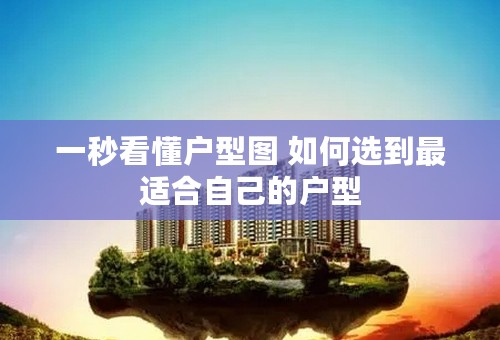 一秒看懂户型图 如何选到最适合自己的户型