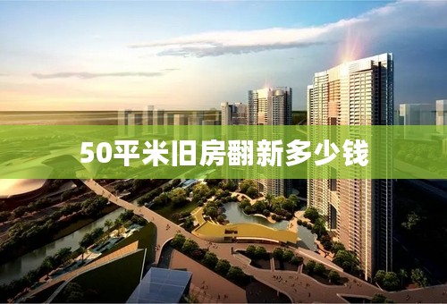 50平米旧房翻新多少钱