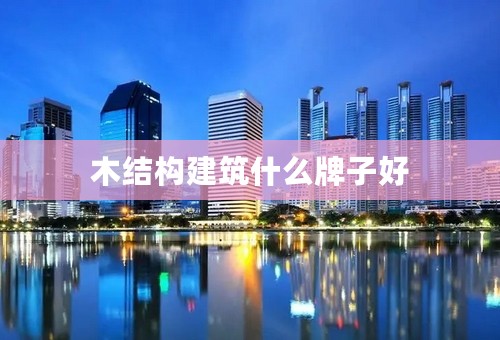 木结构建筑什么牌子好