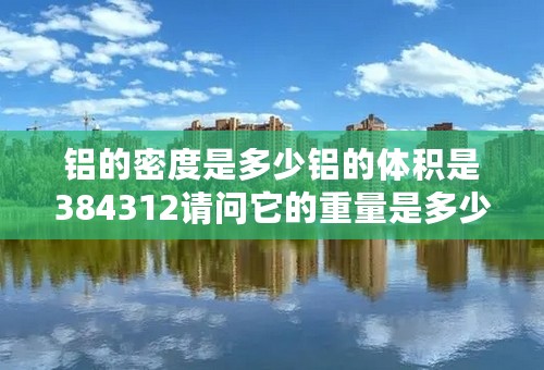 铝的密度是多少铝的体积是384312请问它的重量是多少