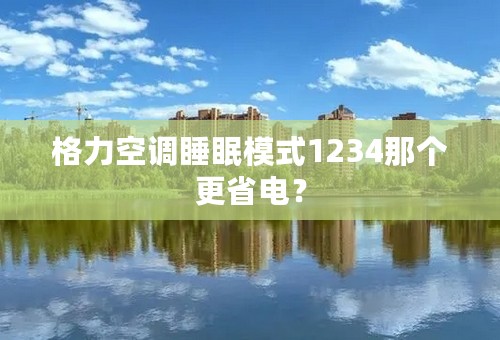 格力空调睡眠模式1234那个更省电？