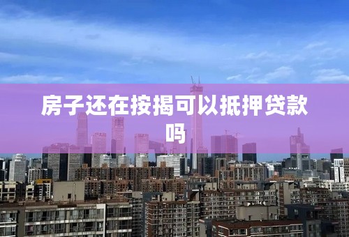 房子还在按揭可以抵押贷款吗