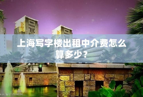 上海写字楼出租中介费怎么算多少？