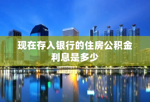 现在存入银行的住房公积金利息是多少