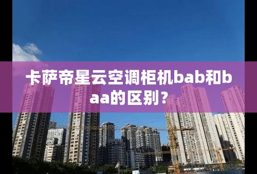 卡萨帝星云空调柜机bab和baa的区别？