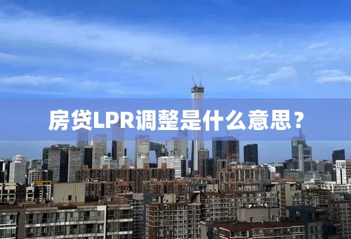 房贷LPR调整是什么意思？