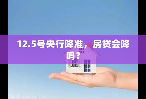 12.5号央行降准，房贷会降吗？