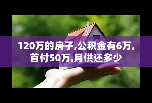 120万的房子,公积金有6万,首付50万,月供还多少