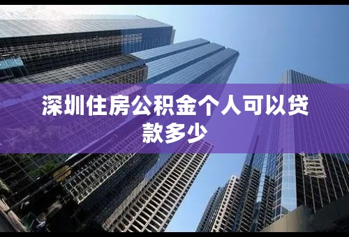 深圳住房公积金个人可以贷款多少