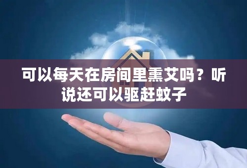 可以每天在房间里熏艾吗？听说还可以驱赶蚊子