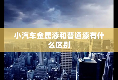 小汽车金属漆和普通漆有什么区别