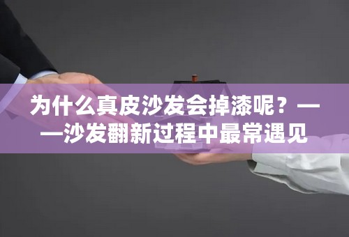 为什么真皮沙发会掉漆呢？——沙发翻新过程中最常遇见的问题