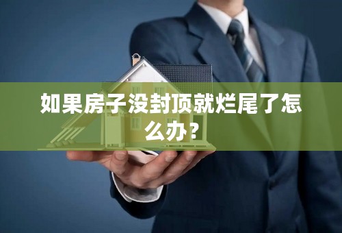 如果房子没封顶就烂尾了怎么办？