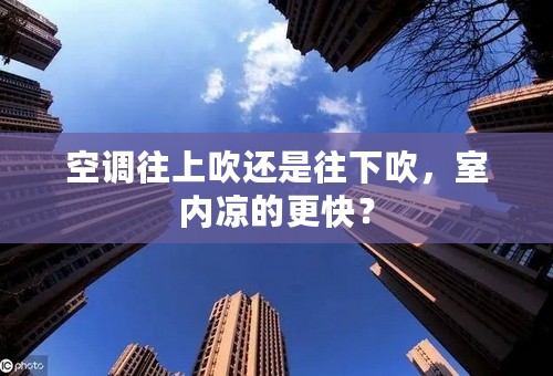 空调往上吹还是往下吹，室内凉的更快？