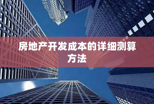 房地产开发成本的详细测算方法