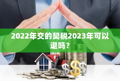 2022年交的契税2023年可以退吗？