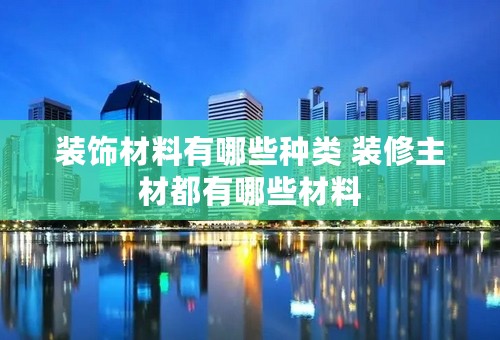 装饰材料有哪些种类 装修主材都有哪些材料