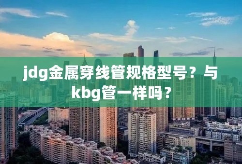 jdg金属穿线管规格型号？与kbg管一样吗？