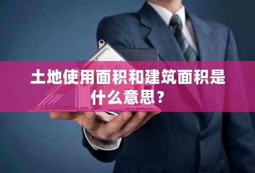 土地使用面积和建筑面积是什么意思？