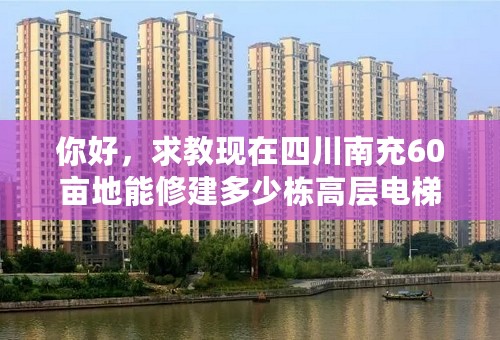 你好，求教现在四川南充60亩地能修建多少栋高层电梯公寓啊？怎么换算的？那个容积率是什么意思呢