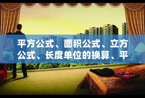 平方公式、面积公式、立方公式、长度单位的换算、平方的换算、面积的换算、体积的换算、立方的换算,谁有？