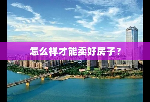 怎么样才能卖好房子？