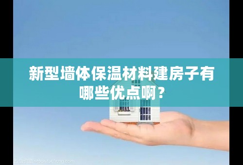 新型墙体保温材料建房子有哪些优点啊？