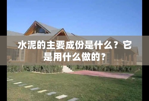 水泥的主要成份是什么？它是用什么做的？