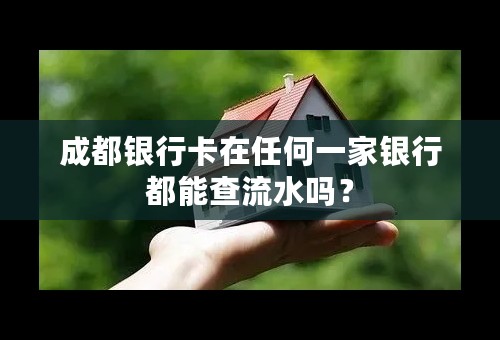 成都银行卡在任何一家银行都能查流水吗？