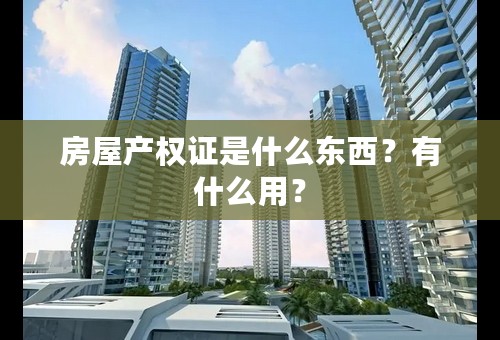 房屋产权证是什么东西？有什么用？