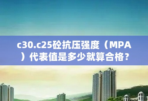 c30.c25砼抗压强度（MPA）代表值是多少就算合格？