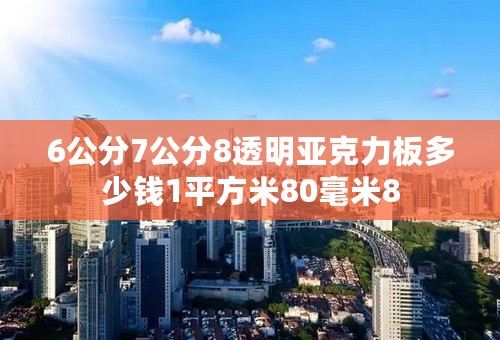 6公分7公分8透明亚克力板多少钱1平方米80毫米8