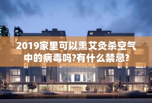 2019家里可以熏艾灸杀空气中的病毒吗?有什么禁忌?