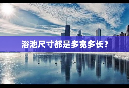 浴池尺寸都是多宽多长？