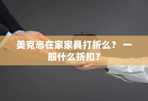 美克恣在家家具打折么？ 一般什么折扣？