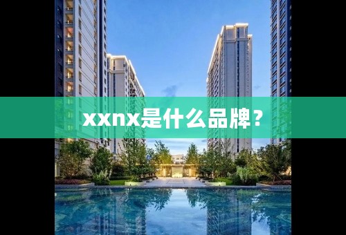 xxnx是什么品牌？