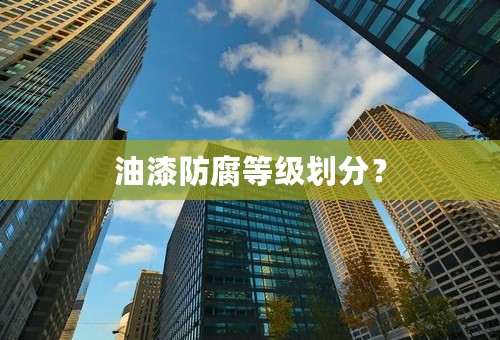 油漆防腐等级划分？