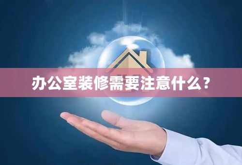 办公室装修需要注意什么？