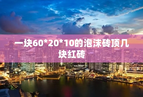 一块60*20*10的泡沫砖顶几块红砖