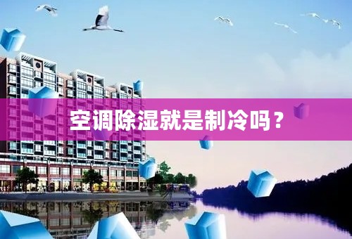 空调除湿就是制冷吗？