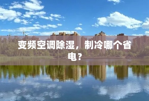 变频空调除湿，制冷哪个省电？