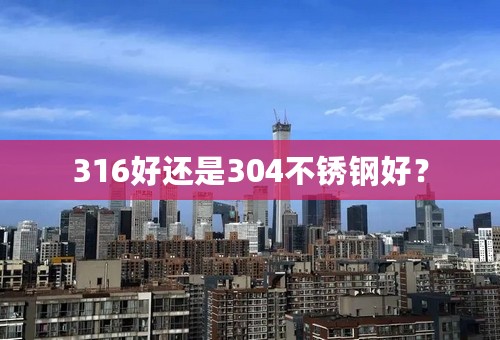 316好还是304不锈钢好？