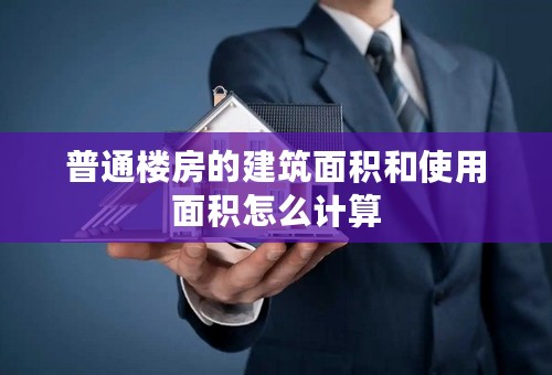 普通楼房的建筑面积和使用面积怎么计算