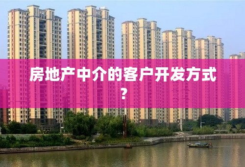 房地产中介的客户开发方式？