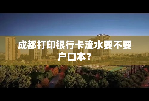 成都打印银行卡流水要不要户口本？