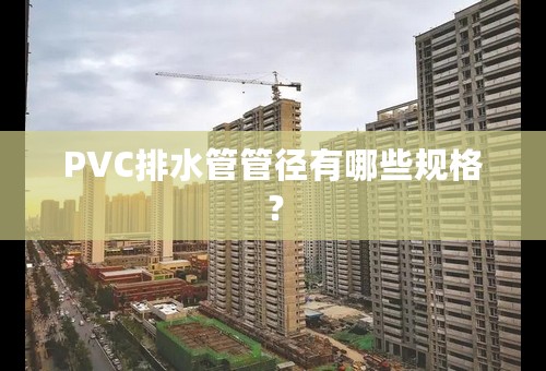 PVC排水管管径有哪些规格？