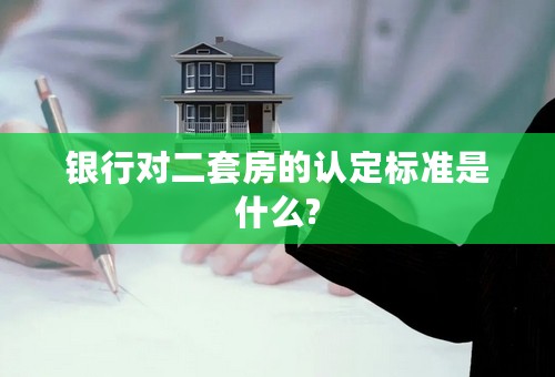 银行对二套房的认定标准是什么?