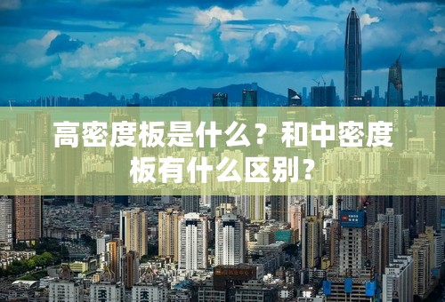 高密度板是什么？和中密度板有什么区别？