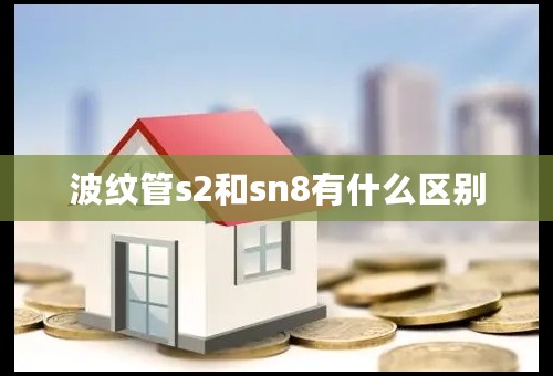 波纹管s2和sn8有什么区别