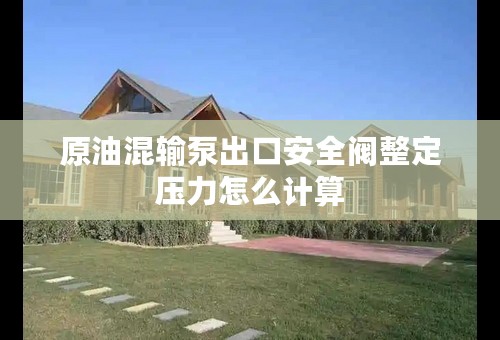 原油混输泵出口安全阀整定压力怎么计算